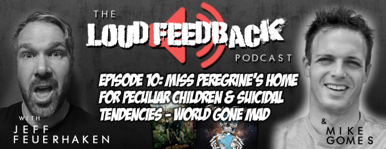 Loud Feedback Podcast Ep. 10: Miss Peregrine's Home For Peculiar Children & Suicidal Tendencies - World Gone Mad FI