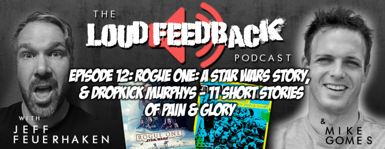 The Loud Feedback Podcast Ep. 12: Rogue One: A Star Wars Story & Dropkick Murphys - 11 Short Stories Of Pain & Glory FI