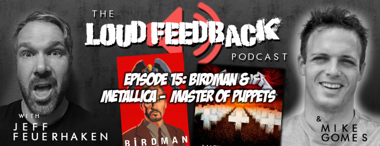 The Loud Feedback Podcast: Ep. 15: Birdman & Metallica - Master of Puppets