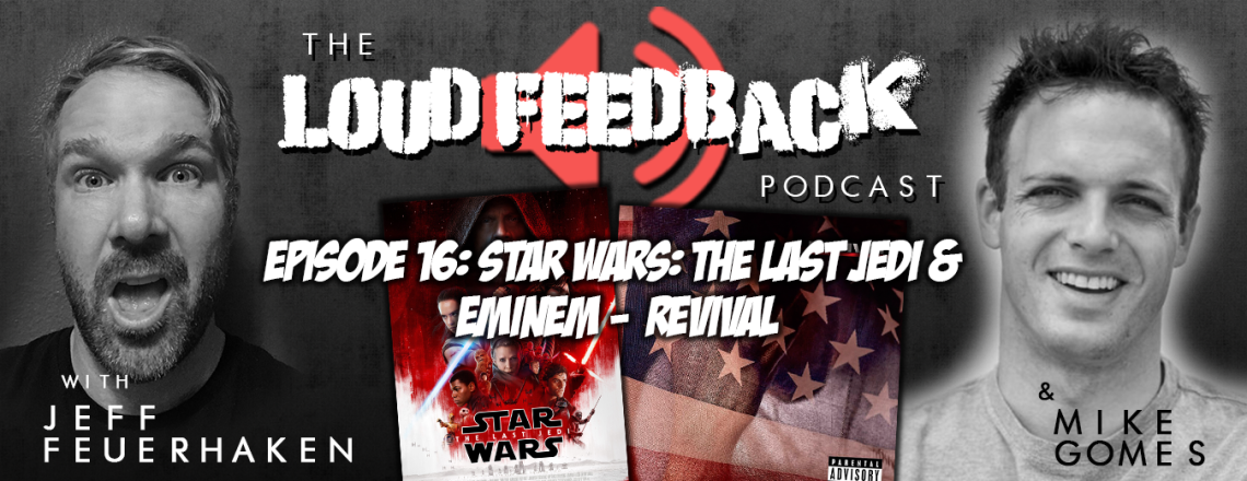 The Loud Feedback Podcast Ep. 16: Star Wars: The Last Jedi & Eminem – Revival