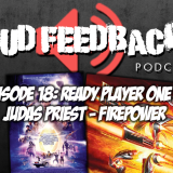 The Loud Feedback Podcast Ep. 18: Ready Player One and Judas Priest – Firepower